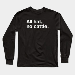 "All hat, no cattle." in simple white letters Long Sleeve T-Shirt